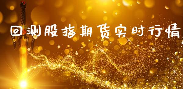 回测股指期货实时行情_https://www.kuaijiepai.net_期货资讯_第1张
