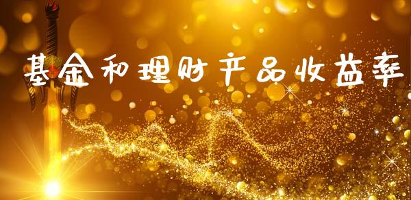 基金和理财产品收益率_https://www.kuaijiepai.net_投资理财_第1张