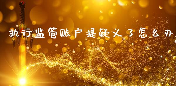 执行监管账户提疑义了怎么办_https://www.kuaijiepai.net_股票理论_第1张