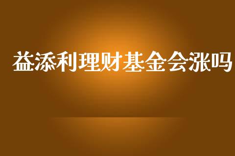 益添利理财基金会涨吗_https://www.kuaijiepai.net_期货理财_第1张