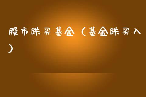 股市跌买基金（基金跌买入）_https://www.kuaijiepai.net_投资理财_第1张