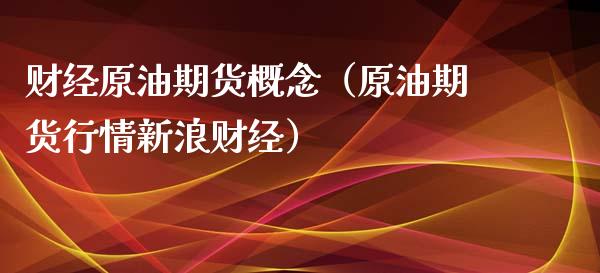 财经原油期货概念（原油期货行情新浪财经）_https://www.kuaijiepai.net_期货资讯_第1张