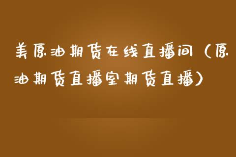 美原油期货在线直播间（原油期货直播室期货直播）_https://www.kuaijiepai.net_期货资讯_第1张