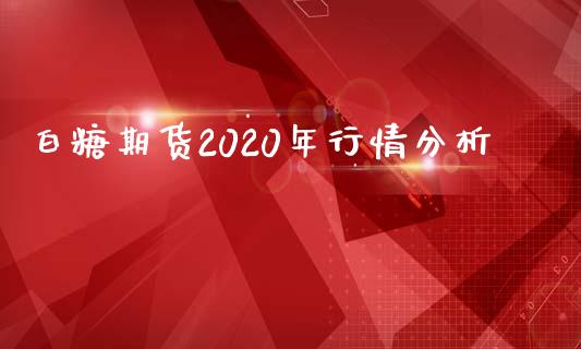 白糖期货2020年行情分析_https://www.kuaijiepai.net_期货资讯_第1张