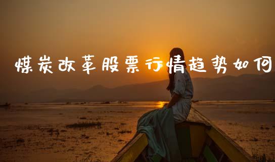 煤炭改革股票行情趋势如何_https://www.kuaijiepai.net_股票理论_第1张