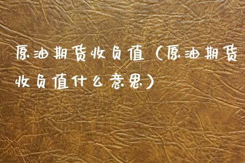 原油期货收负值（原油期货收负值什么意思）_https://www.kuaijiepai.net_期货资讯_第1张