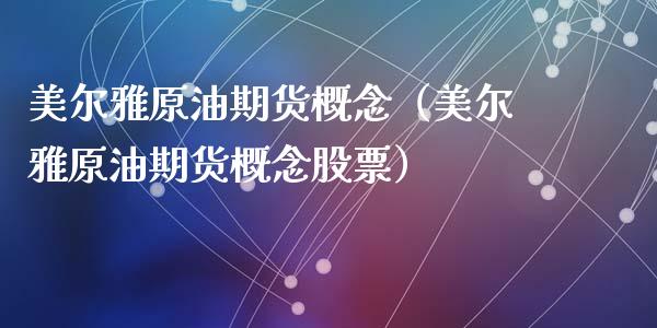 美尔雅原油期货概念（美尔雅原油期货概念股票）_https://www.kuaijiepai.net_期货资讯_第1张