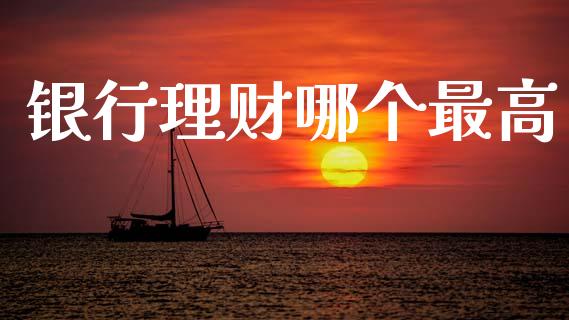 银行理财哪个最高_https://www.kuaijiepai.net_新股新闻_第1张