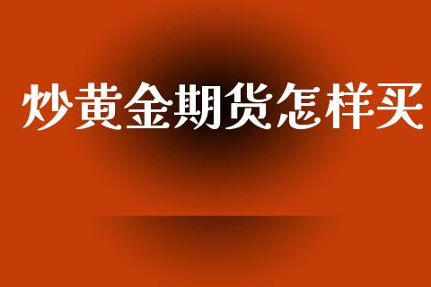 炒黄金期货怎样买_https://www.kuaijiepai.net_期货资讯_第1张