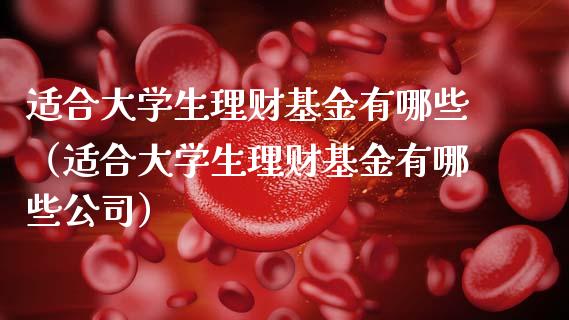 适合大学生理财基金有哪些（适合大学生理财基金有哪些公司）_https://www.kuaijiepai.net_期货理财_第1张