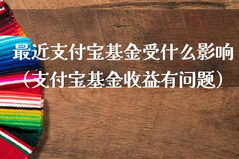 最近支付宝基金受什么影响（支付宝基金收益有问题）_https://www.kuaijiepai.net_投资理财_第1张
