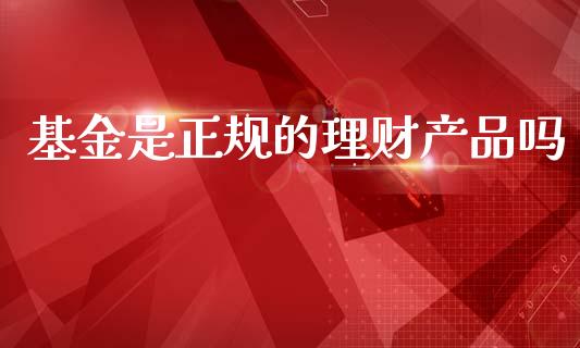 基金是正规的理财产品吗_https://www.kuaijiepai.net_投资理财_第1张