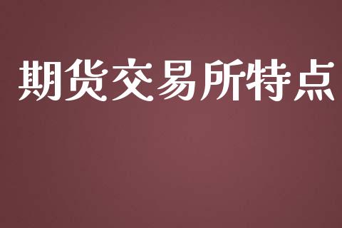 期货交易所特点_https://www.kuaijiepai.net_期货资讯_第1张