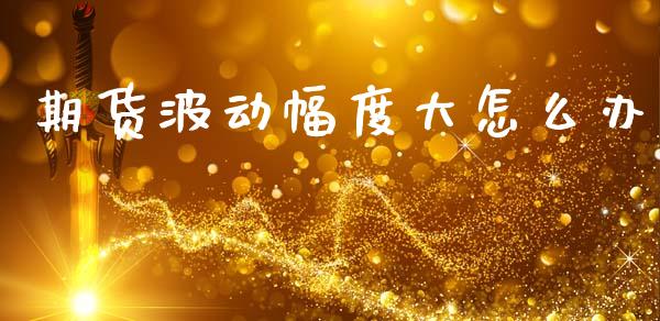 期货波动幅度大怎么办_https://www.kuaijiepai.net_国际股建_第1张