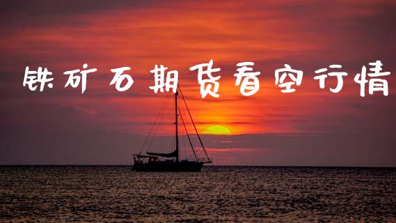 铁矿石期货看空行情_https://www.kuaijiepai.net_国际期货_第1张