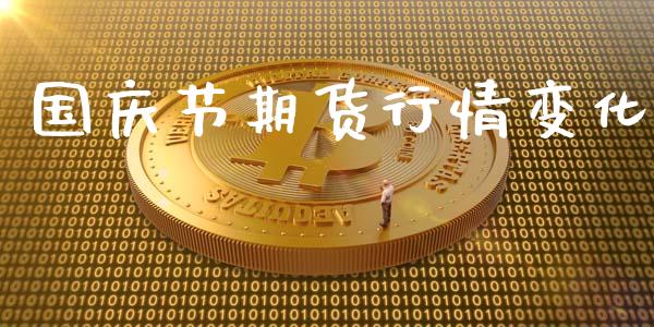 国庆节期货行情变化_https://www.kuaijiepai.net_期货资讯_第1张