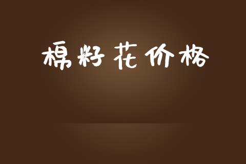棉籽花价格_https://www.kuaijiepai.net_国际期货_第1张