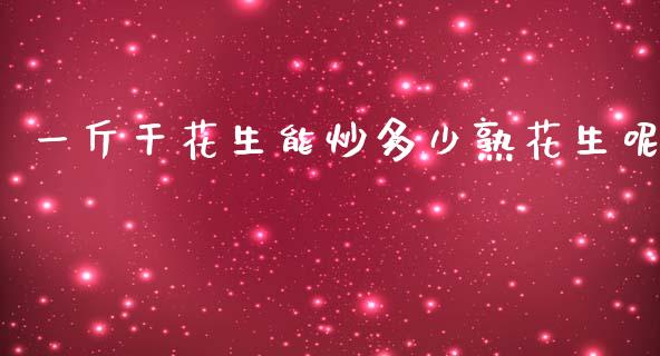 一斤干花生能炒多少熟花生呢_https://www.kuaijiepai.net_国际期货_第1张