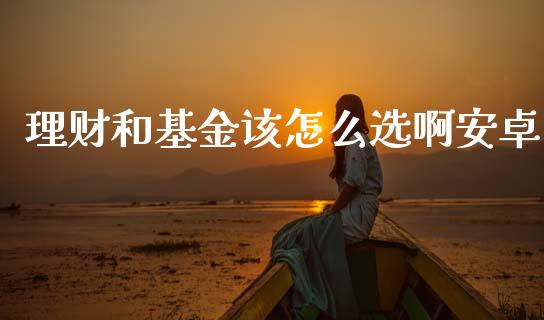 理财和基金该怎么选啊安卓_https://www.kuaijiepai.net_期货理财_第1张