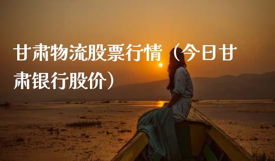 甘肃物流股票行情（今日甘肃银行股价）_https://www.kuaijiepai.net_新股新闻_第1张