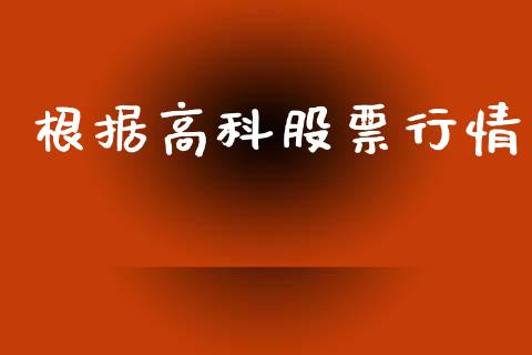 根据高科股票行情_https://www.kuaijiepai.net_国际股建_第1张