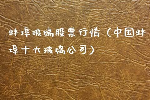 蚌埠玻璃股票行情（中国蚌埠十大玻璃公司）_https://www.kuaijiepai.net_股票理论_第1张