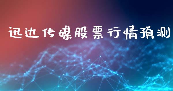 迅达传媒股票行情预测_https://www.kuaijiepai.net_新股新闻_第1张