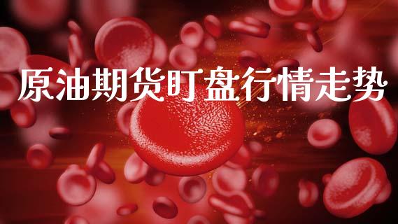 原油期货盯盘行情走势_https://www.kuaijiepai.net_国际期货_第1张