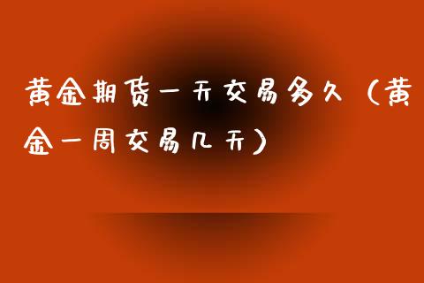 黄金期货一天交易多久（黄金一周交易几天）_https://www.kuaijiepai.net_期货资讯_第1张