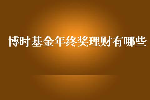 博时基金年终奖理财有哪些_https://www.kuaijiepai.net_期货理财_第1张