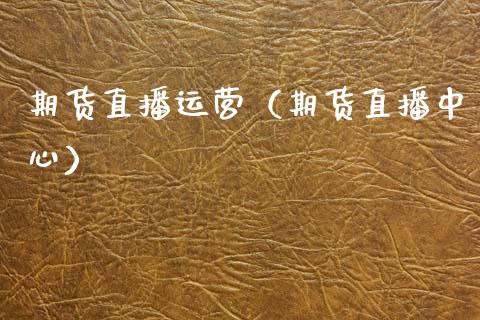 期货直播运营（期货直播中心）_https://www.kuaijiepai.net_期货在线_第1张