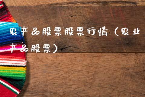 农产品股票股票行情（农业产品股票）_https://www.kuaijiepai.net_国际股建_第1张
