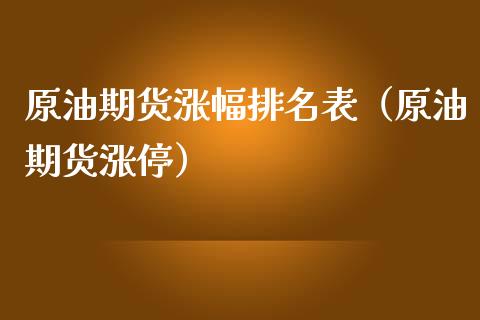 原油期货涨幅排名表（原油期货涨停）_https://www.kuaijiepai.net_国际期货_第1张