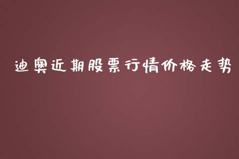 迪奥近期股票行情价格走势_https://www.kuaijiepai.net_股票理论_第1张