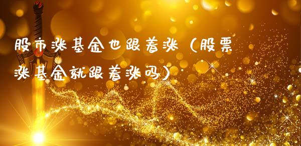 股市涨基金也跟着涨（股票涨基金就跟着涨吗）_https://www.kuaijiepai.net_期货理财_第1张