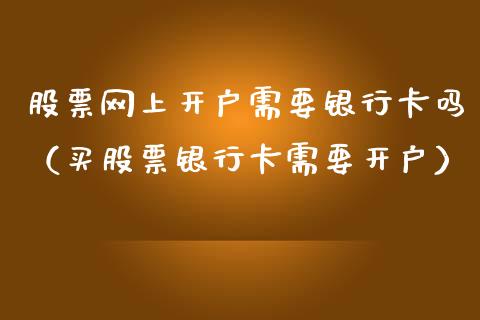 股票网上开户需要银行卡吗（买股票银行卡需要开户）_https://www.kuaijiepai.net_股票理论_第1张