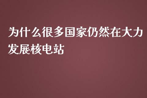 为什么很多国家仍然在大力发展核电站_https://www.kuaijiepai.net_国际股建_第1张