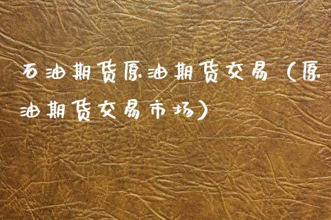 石油期货原油期货交易（原油期货交易市场）_https://www.kuaijiepai.net_期货资讯_第1张