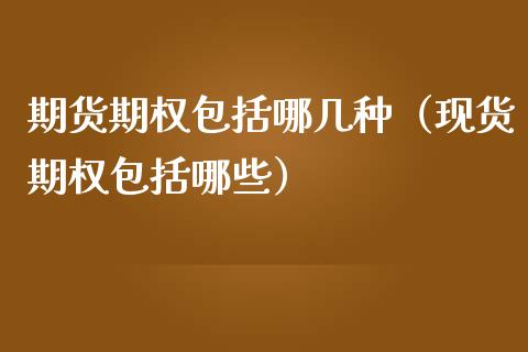 期货期权包括哪几种（现货期权包括哪些）_https://www.kuaijiepai.net_期货资讯_第1张