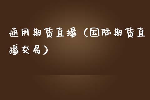 通用期货直播（国际期货直播交易）_https://www.kuaijiepai.net_期货在线_第1张