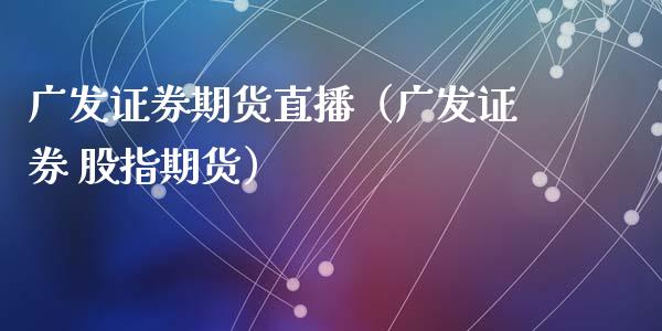 广发证券期货直播（广发证券 股指期货）_https://www.kuaijiepai.net_期货在线_第1张