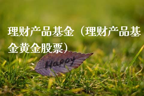 理财产品基金（理财产品基金黄金股票）_https://www.kuaijiepai.net_投资理财_第1张