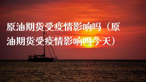 原油期货受疫情影响吗（原油期货受疫情影响吗今天）_https://www.kuaijiepai.net_期货资讯_第1张
