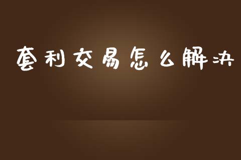 套利交易怎么解决_https://www.kuaijiepai.net_国际股建_第1张