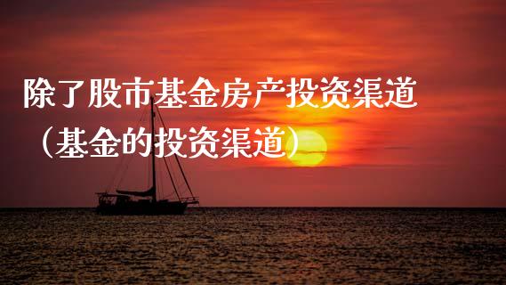 除了股市基金房产投资渠道（基金的投资渠道）_https://www.kuaijiepai.net_期货理财_第1张