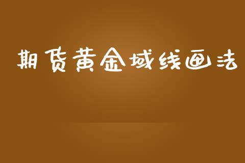 期货黄金域线画法_https://www.kuaijiepai.net_国际期货_第1张