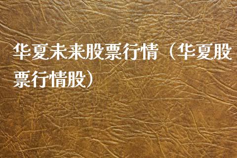 华夏未来股票行情（华夏股票行情股）_https://www.kuaijiepai.net_新股新闻_第1张