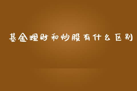 基金理财和炒股有什么区别_https://www.kuaijiepai.net_期货理财_第1张