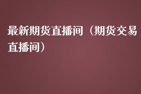 最新期货直播间（期货交易直播间）_https://www.kuaijiepai.net_期货在线_第1张