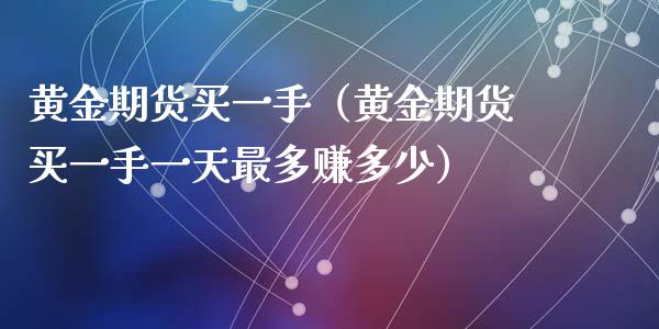 黄金期货买一手（黄金期货买一手一天最多赚多少）_https://www.kuaijiepai.net_期货资讯_第1张